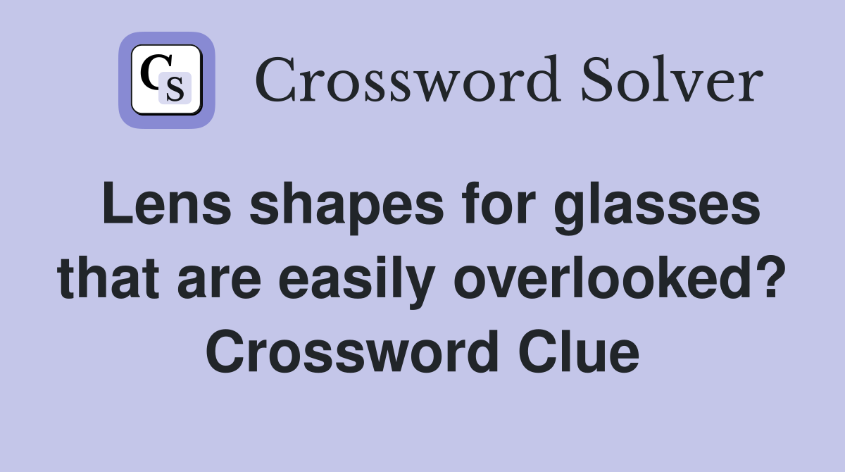 Lens shapes for glasses that are easily overlooked? Crossword Clue