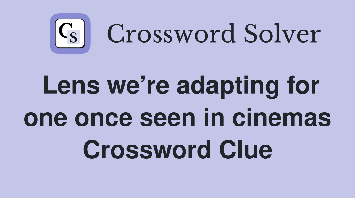 Lens we’re adapting for one once seen in cinemas Crossword Clue