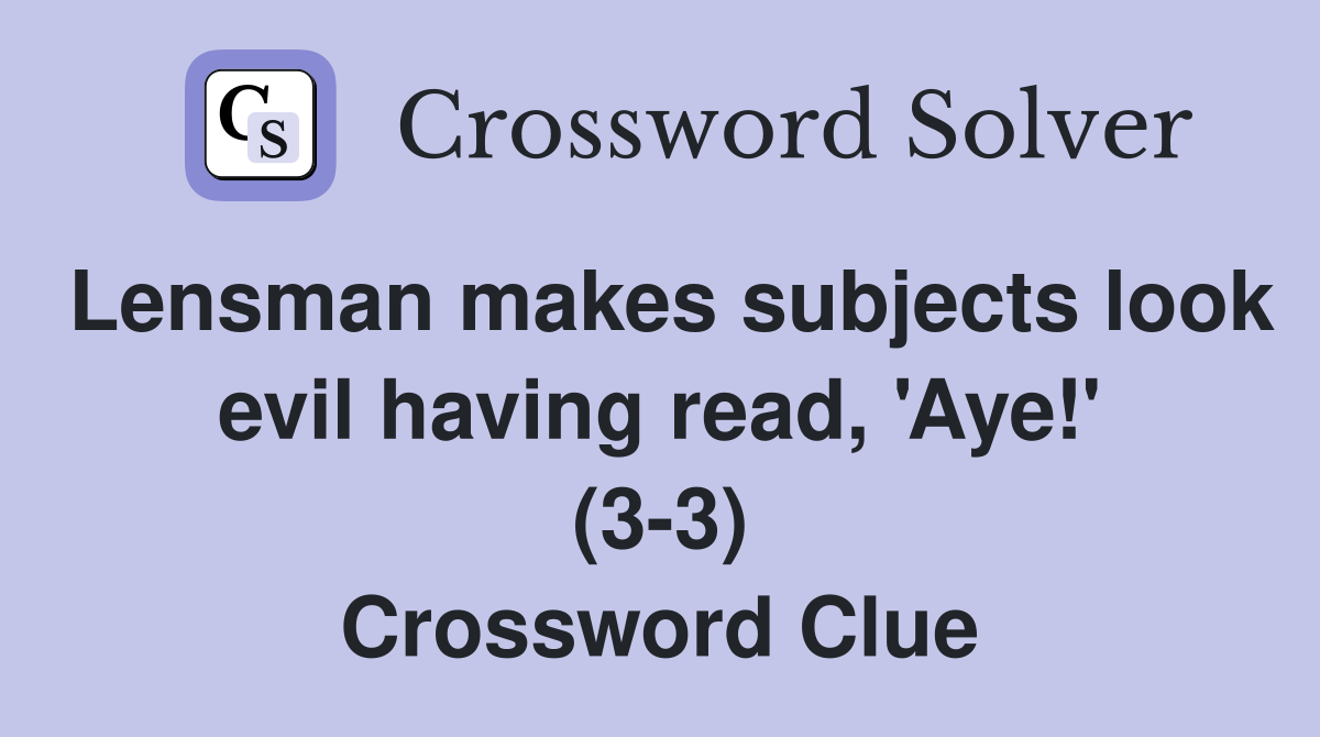 Lensman makes subjects look evil having read, 'Aye!' (3-3) Crossword Clue