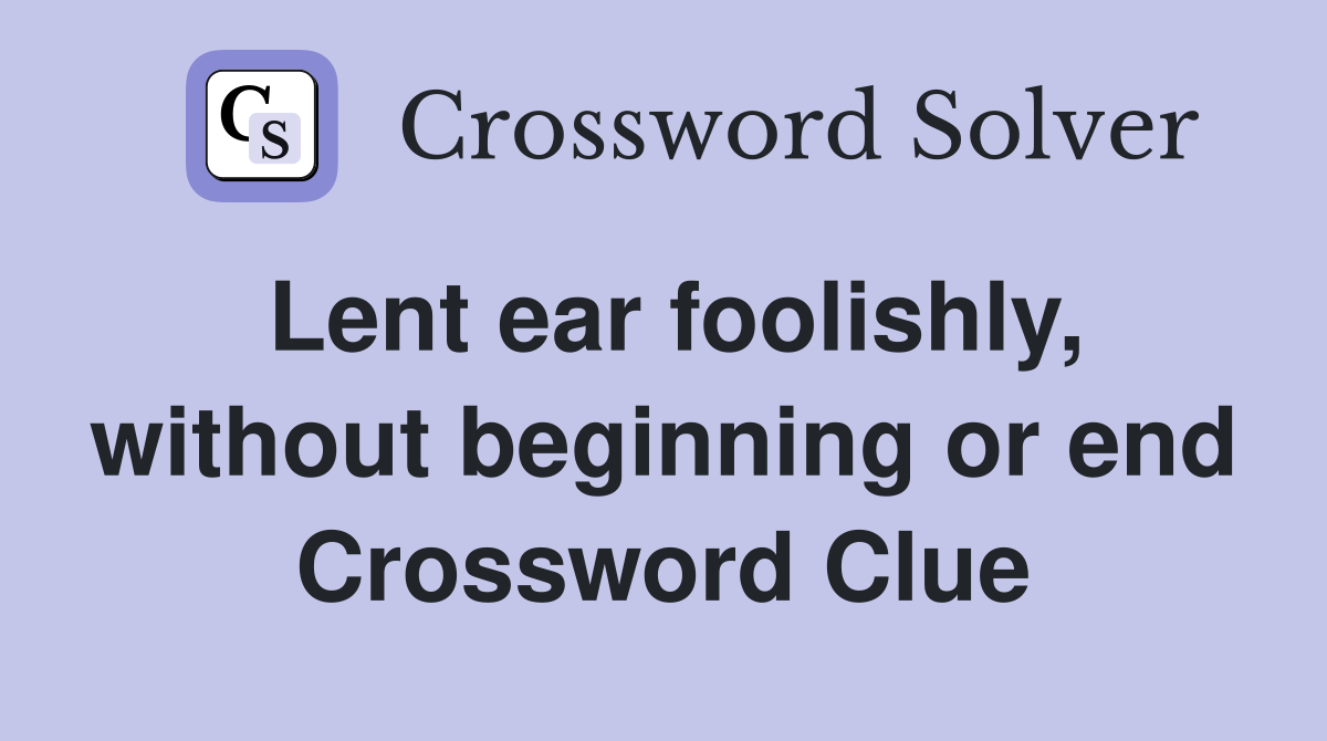Lent ear foolishly, without beginning or end Crossword Clue