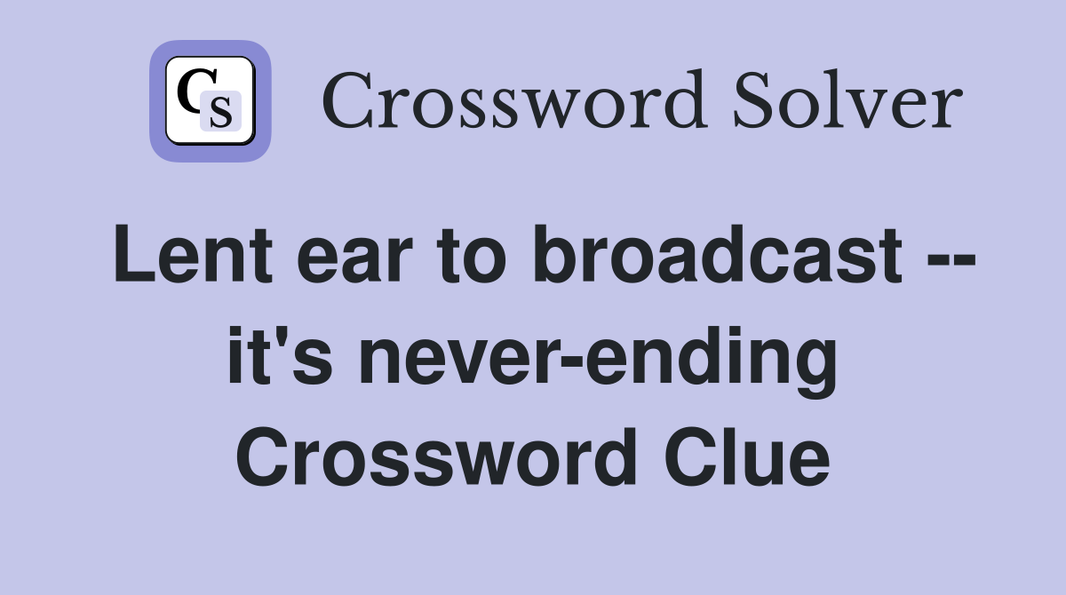 Lent ear to broadcast -- it's never-ending Crossword Clue