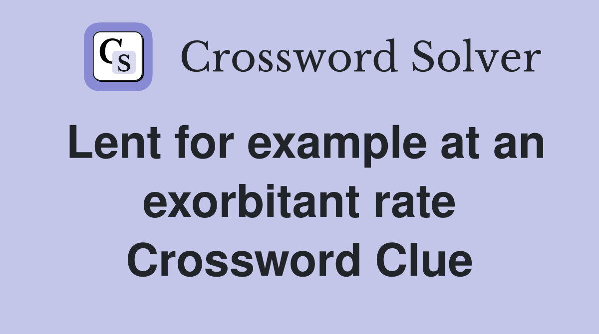 Lent for example at an exorbitant rate Crossword Clue
