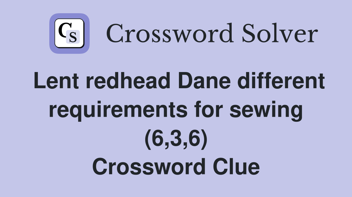 Lent redhead Dane different requirements for sewing (6,3,6) Crossword Clue