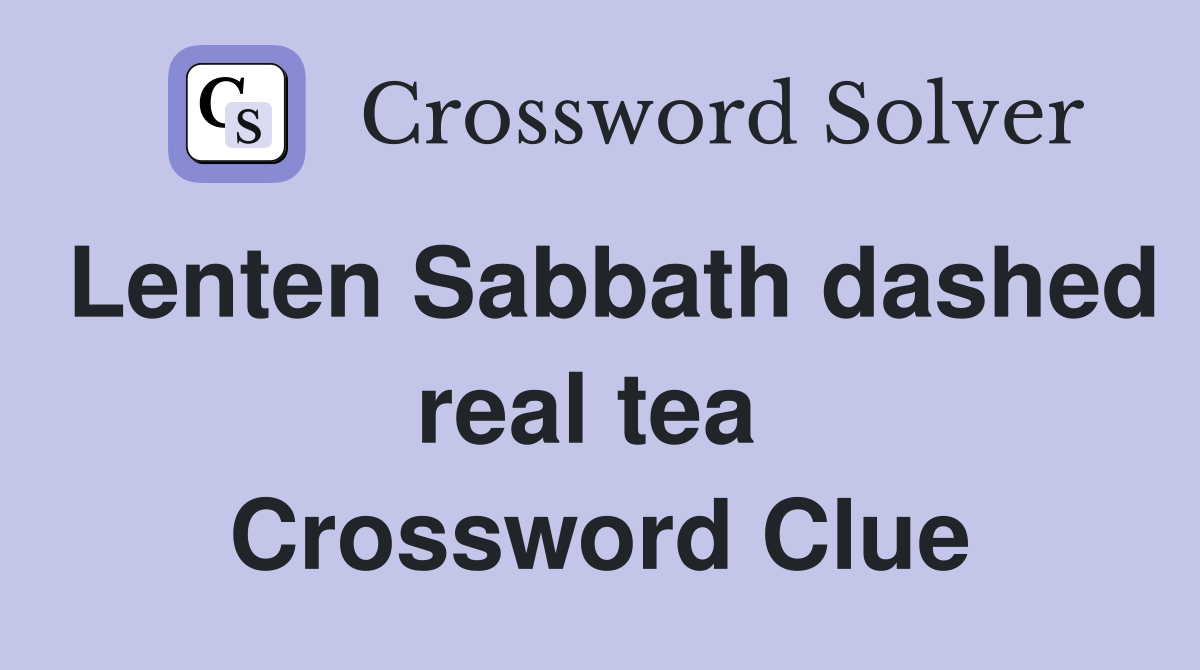Lenten Sabbath dashed real tea  Crossword Clue