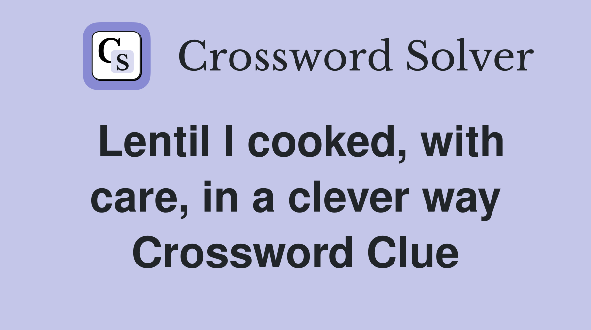 Lentil I cooked, with care, in a clever way Crossword Clue