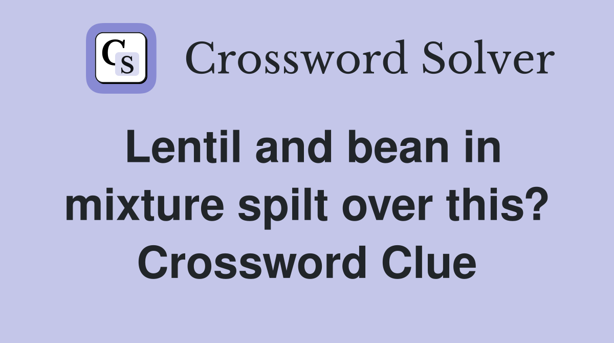 Lentil and bean in mixture spilt over this? Crossword Clue