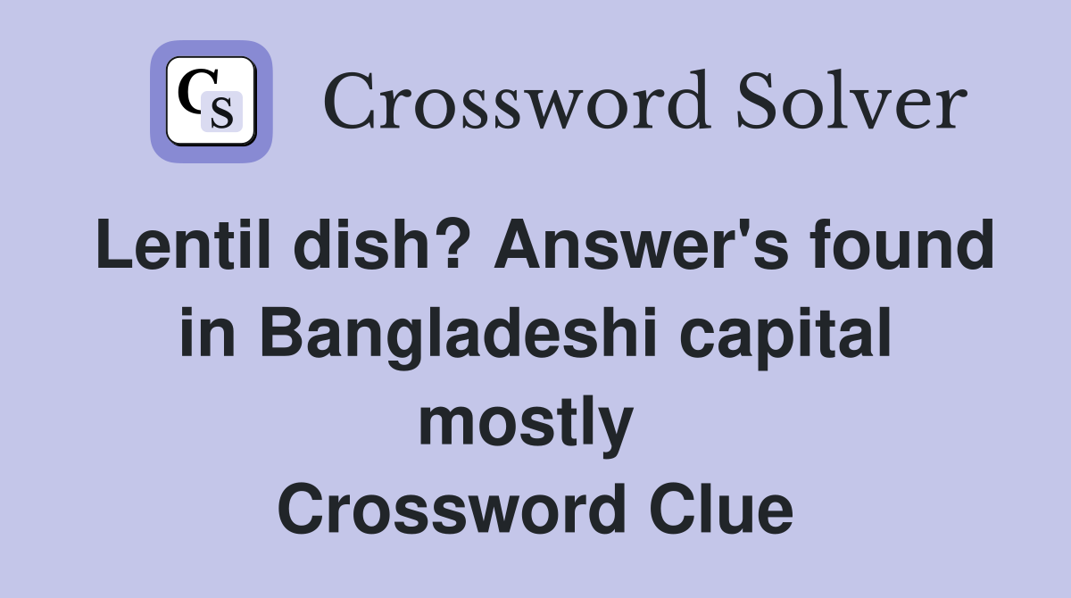 Lentil dish? Answer's found in Bangladeshi capital mostly  Crossword Clue