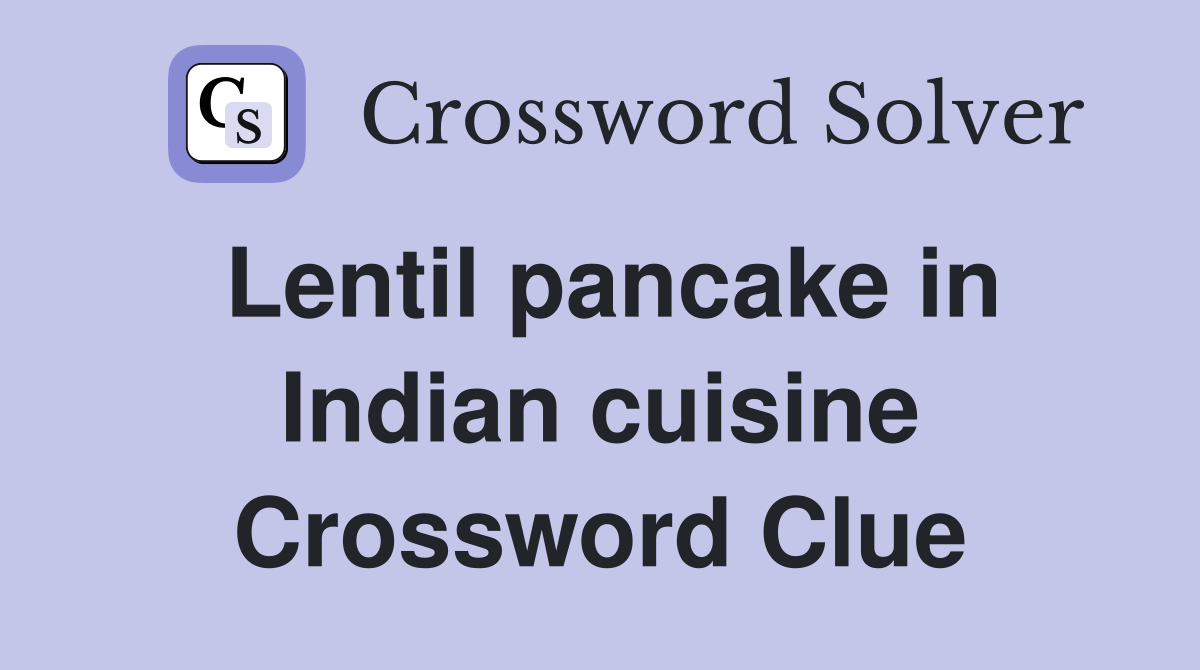 Lentil pancake in Indian cuisine Crossword Clue
