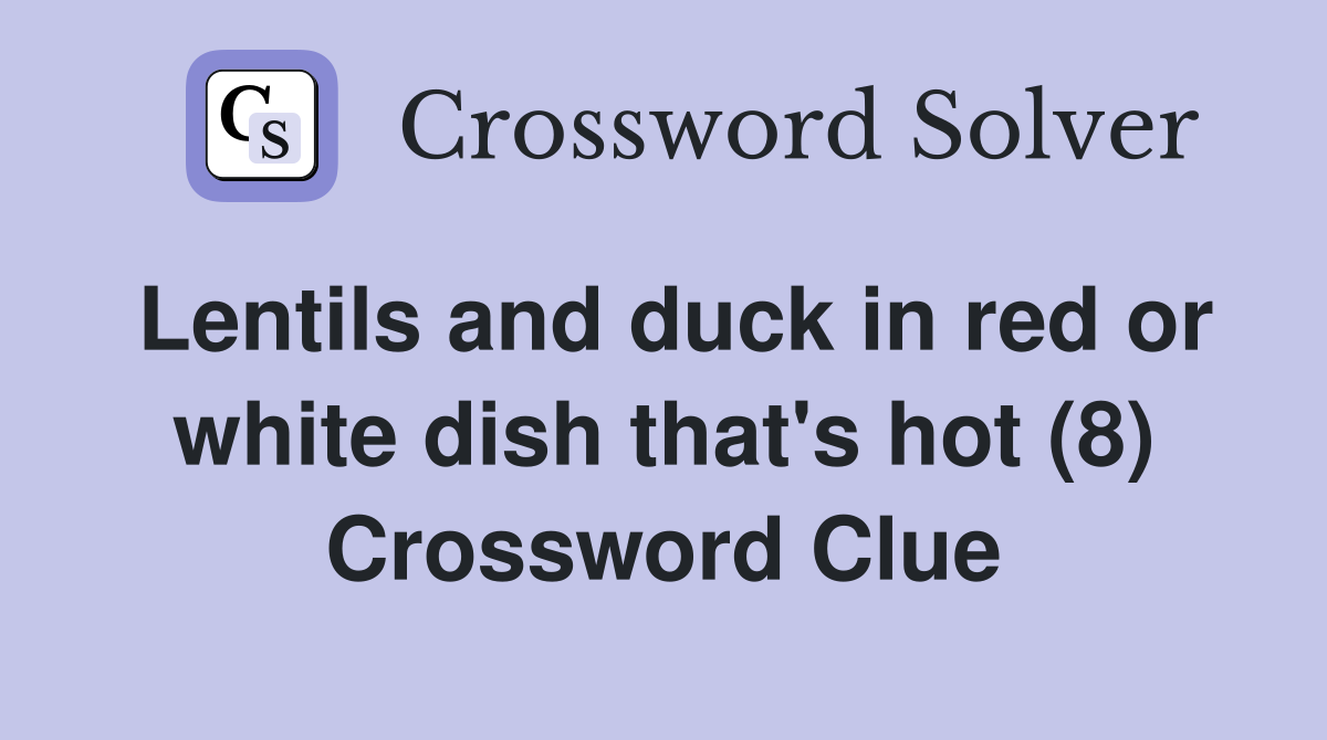 Lentils and duck in red or white dish that's hot (8) Crossword Clue