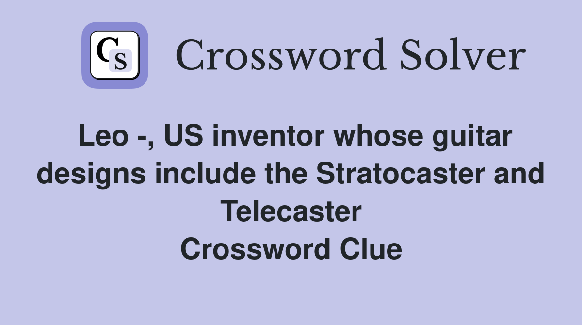 Leo -, US inventor whose guitar designs include the Stratocaster and Telecaster Crossword Clue
