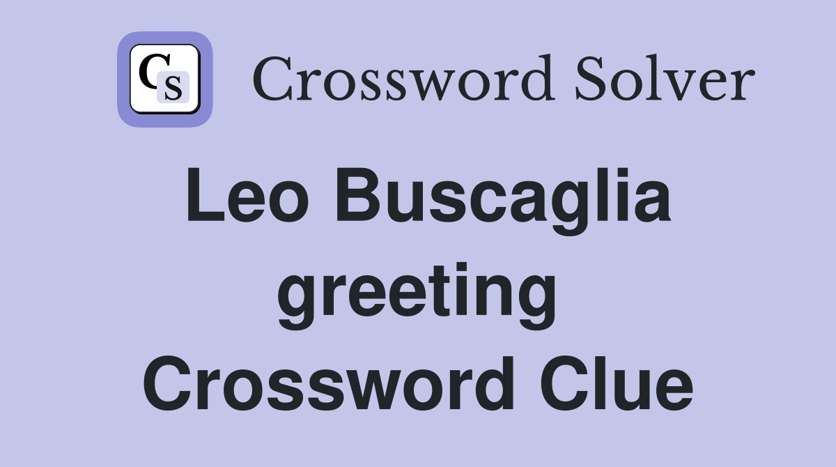 Leo Buscaglia greeting Crossword Clue
