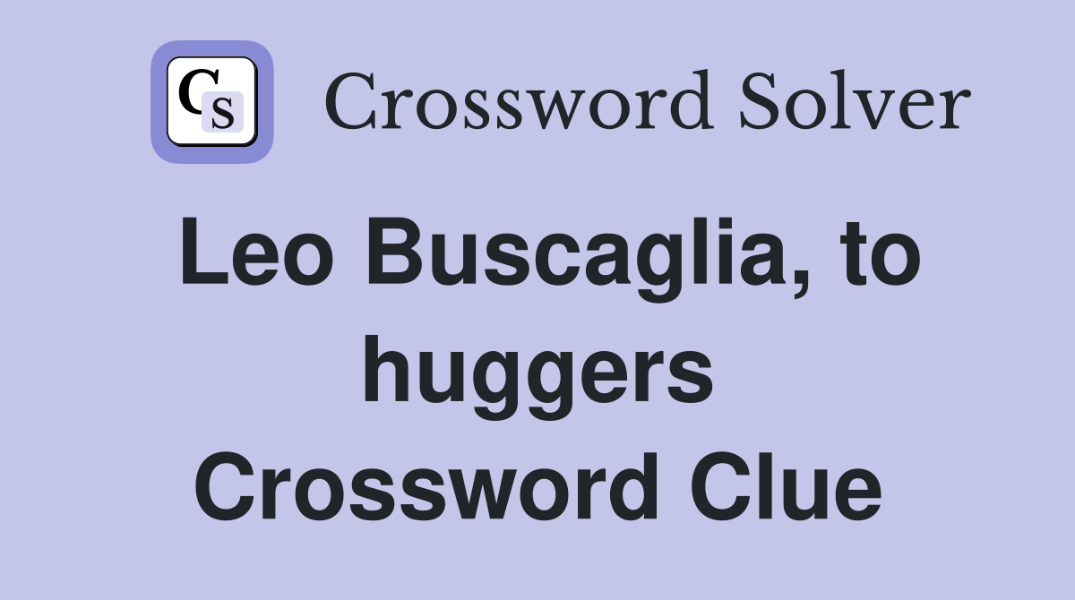Leo Buscaglia, to huggers Crossword Clue
