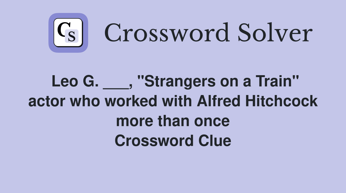 Leo G. ___, "Strangers on a Train" actor who worked with Alfred Hitchcock more than once Crossword Clue