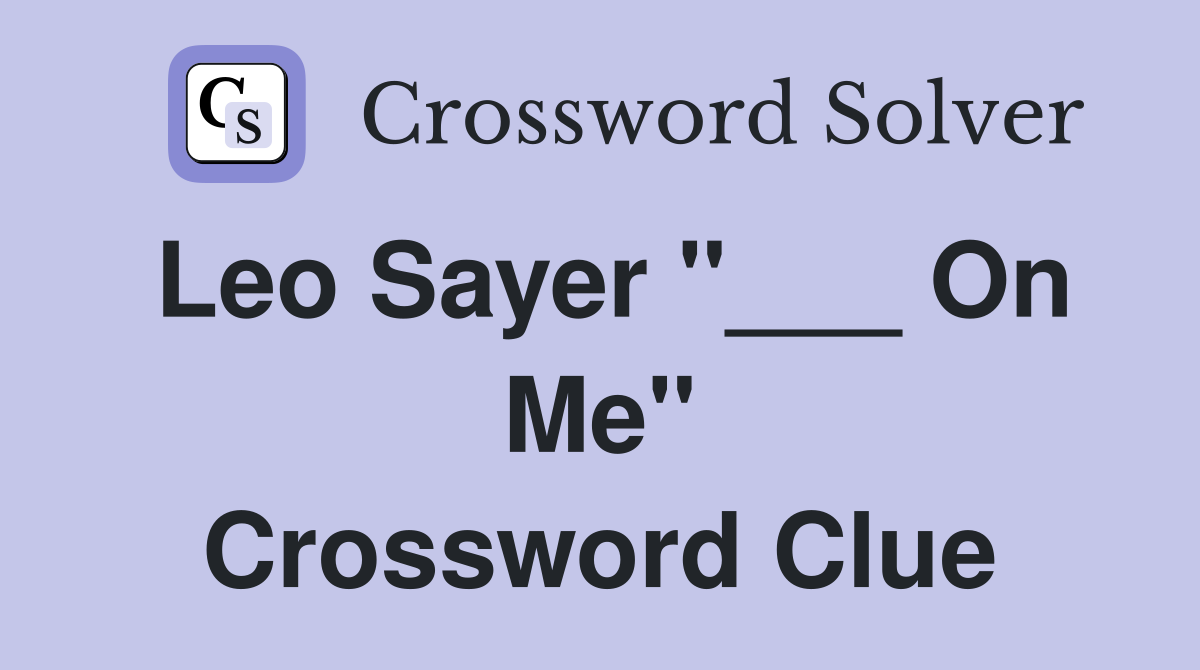 Leo Sayer "___ On Me" Crossword Clue