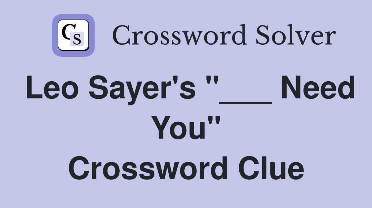 Leo Sayer's "___ Need You" Crossword Clue