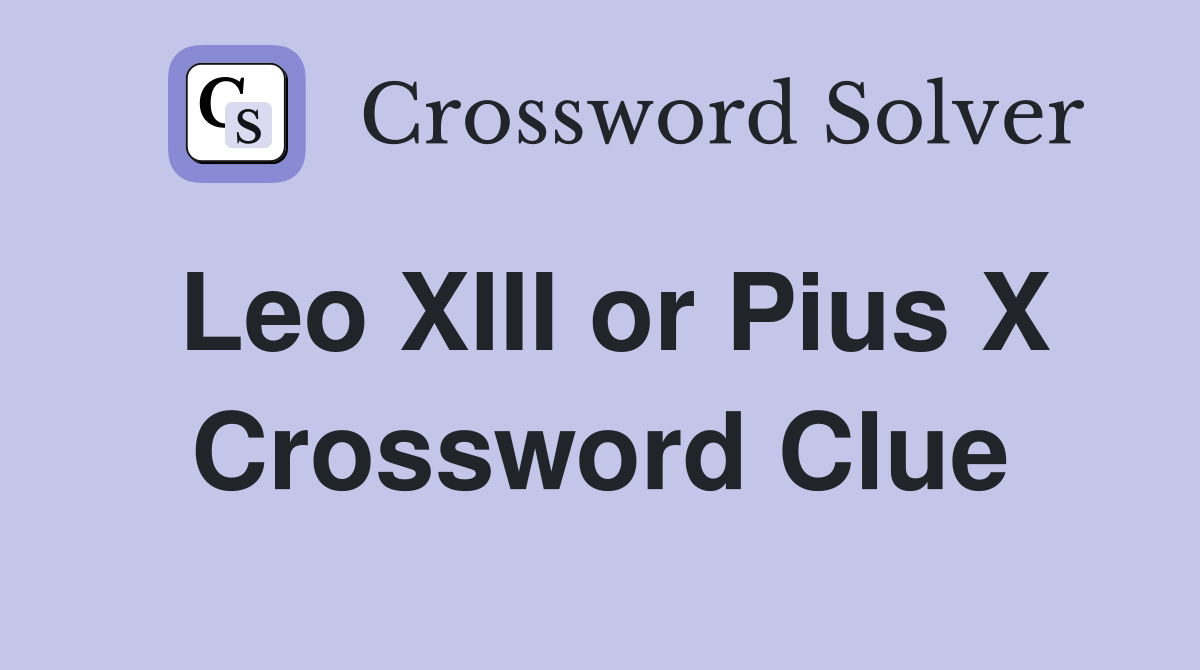 Leo XIII or Pius X Crossword Clue