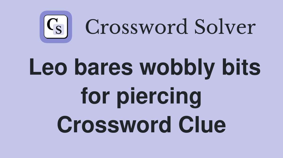 Leo bares wobbly bits for piercing Crossword Clue
