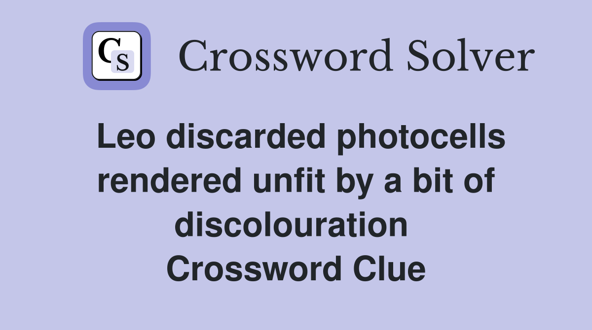 Leo discarded photocells rendered unfit by a bit of discolouration  Crossword Clue