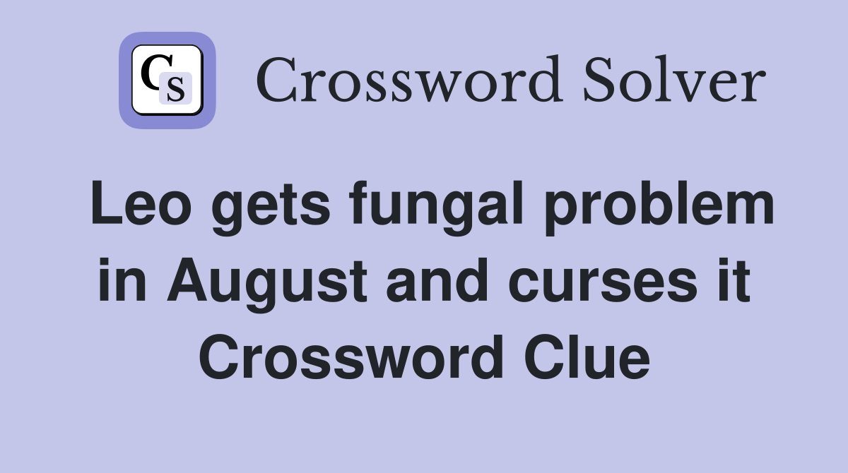 Leo gets fungal problem in August and curses it Crossword Clue