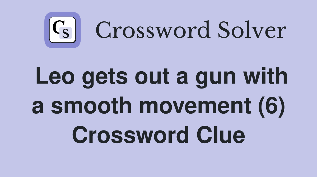 Leo gets out a gun with a smooth movement (6) Crossword Clue