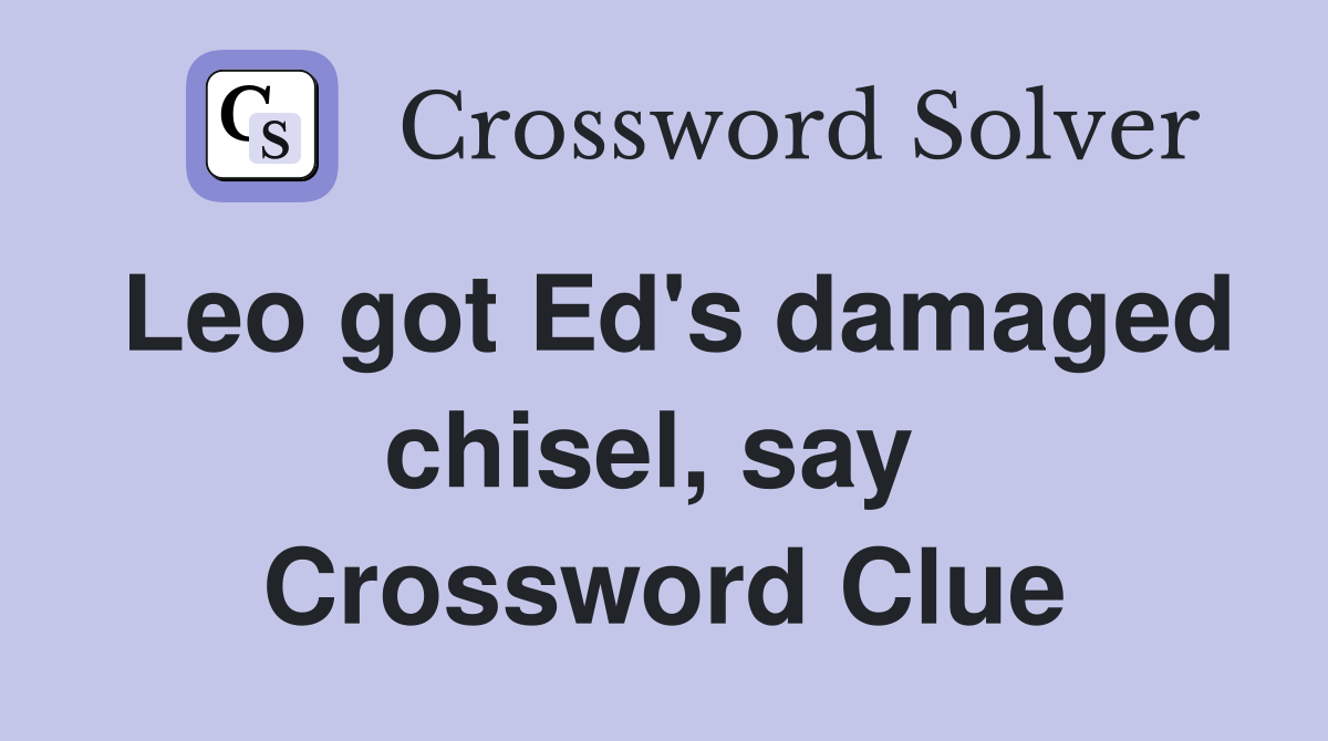 Leo got Ed's damaged chisel, say  Crossword Clue