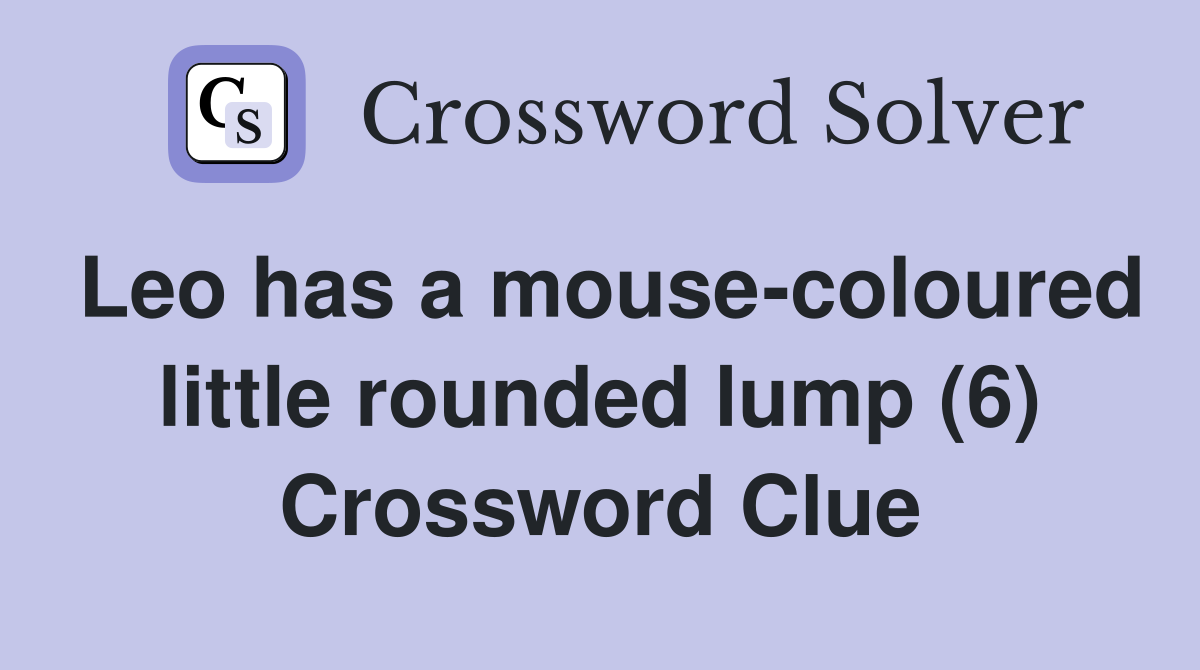Leo has a mouse-coloured little rounded lump (6) Crossword Clue