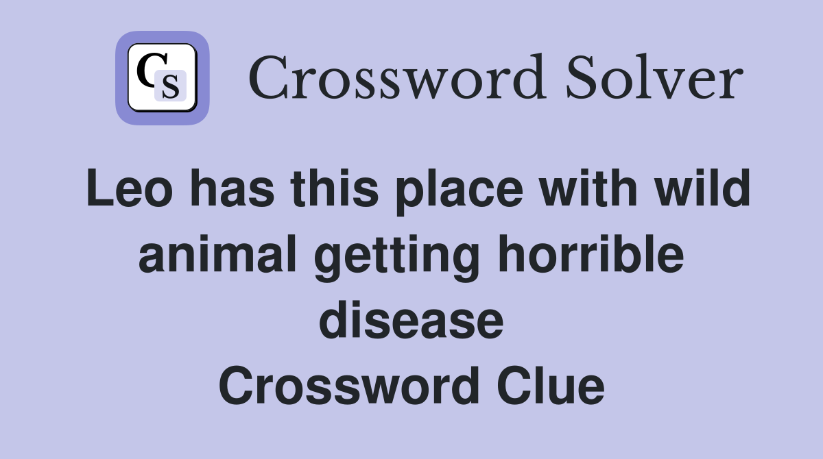 Leo has this place with wild animal getting horrible disease Crossword Clue