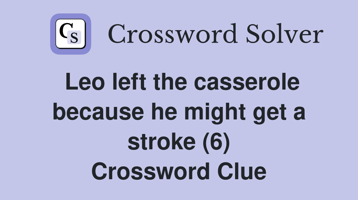 Leo left the casserole because he might get a stroke (6) Crossword Clue