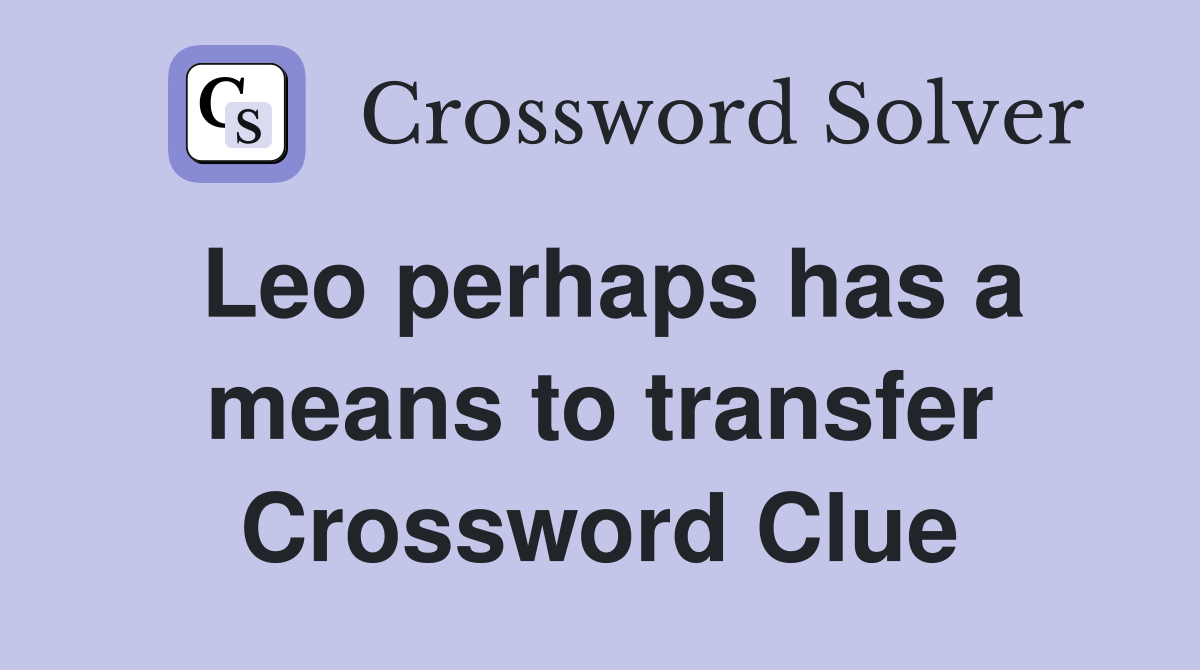 Leo perhaps has a means to transfer Crossword Clue