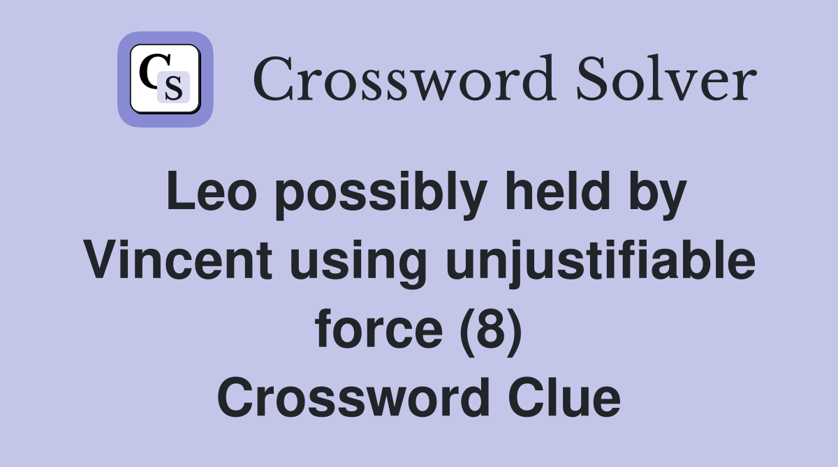 Leo possibly held by Vincent using unjustifiable force (8) Crossword Clue