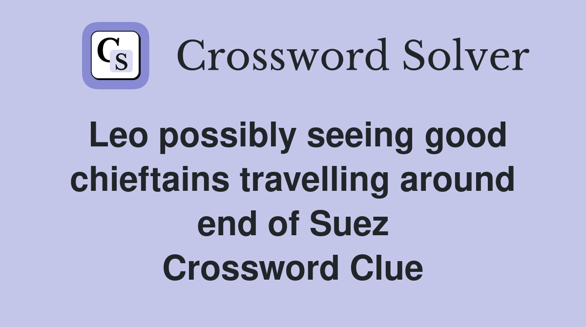 Leo possibly seeing good chieftains travelling around end of Suez Crossword Clue