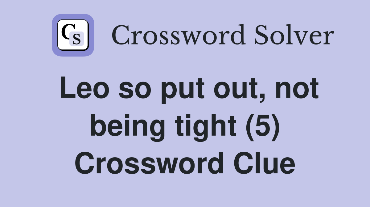 Leo so put out, not being tight (5) Crossword Clue