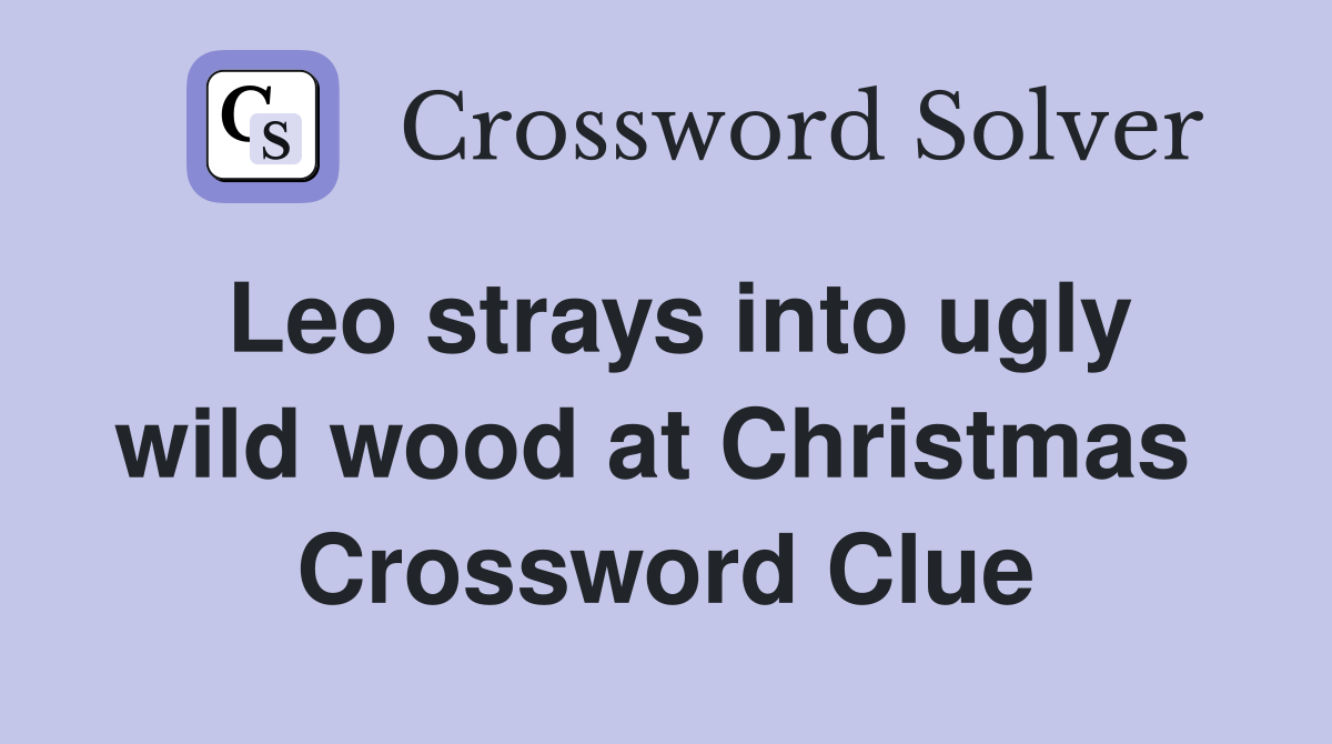 Leo strays into ugly wild wood at Christmas  Crossword Clue