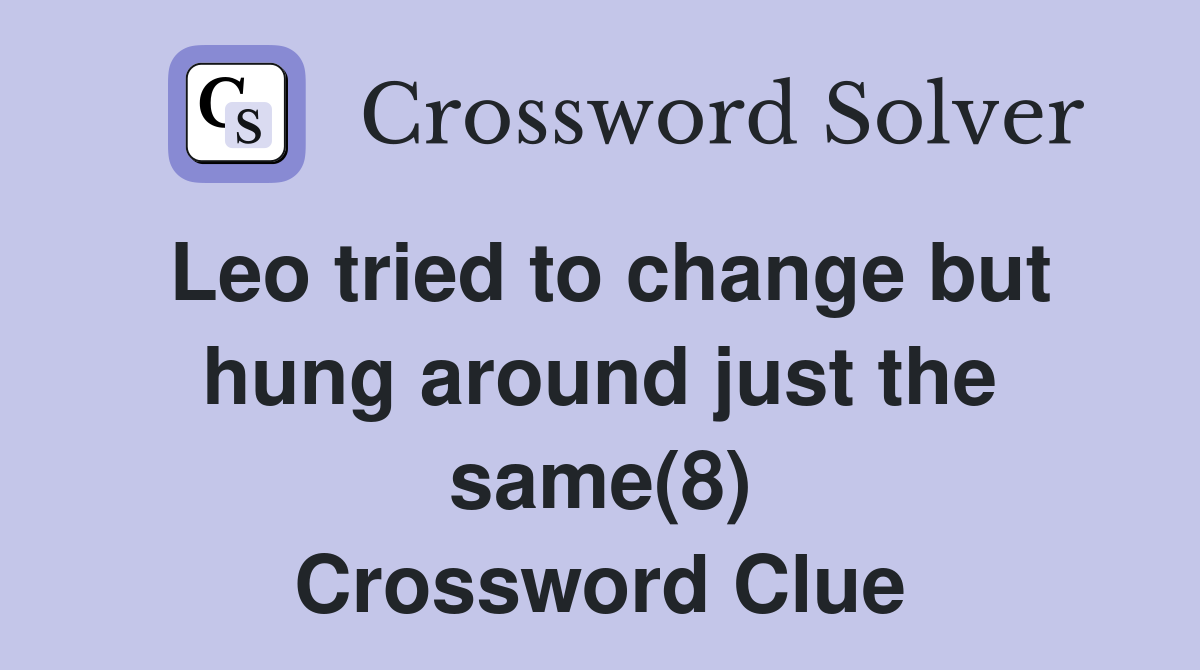 Leo tried to change but hung around just the same(8) Crossword Clue