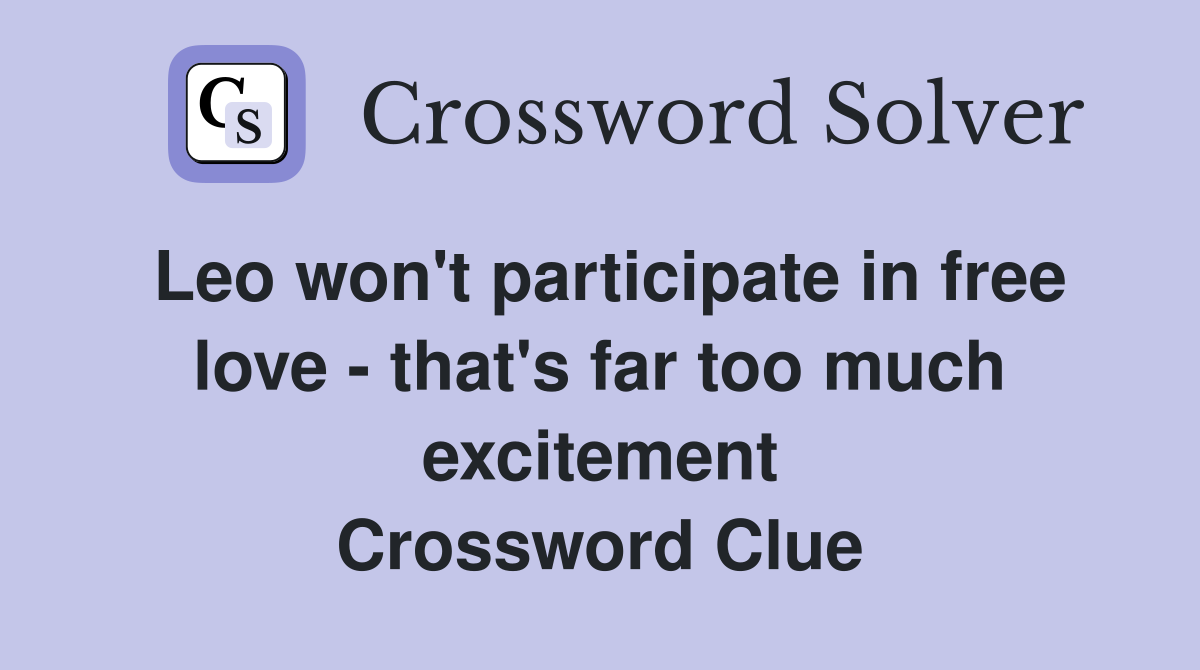 Leo won't participate in free love - that's far too much excitement Crossword Clue