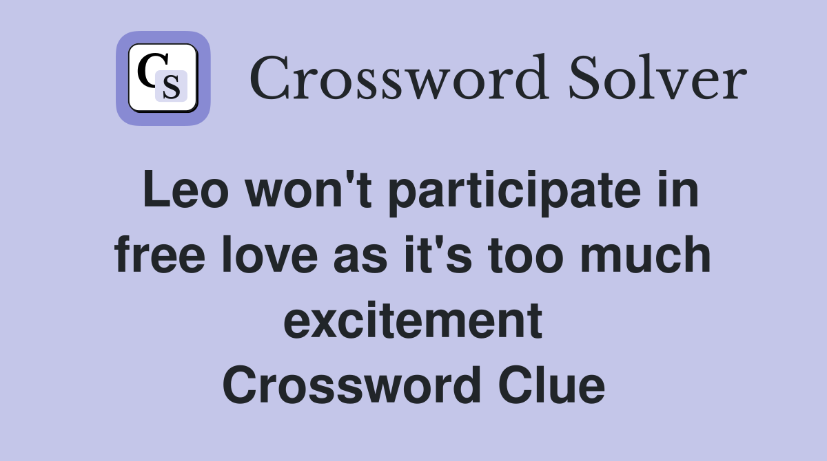 Leo won't participate in free love as it's too much excitement Crossword Clue