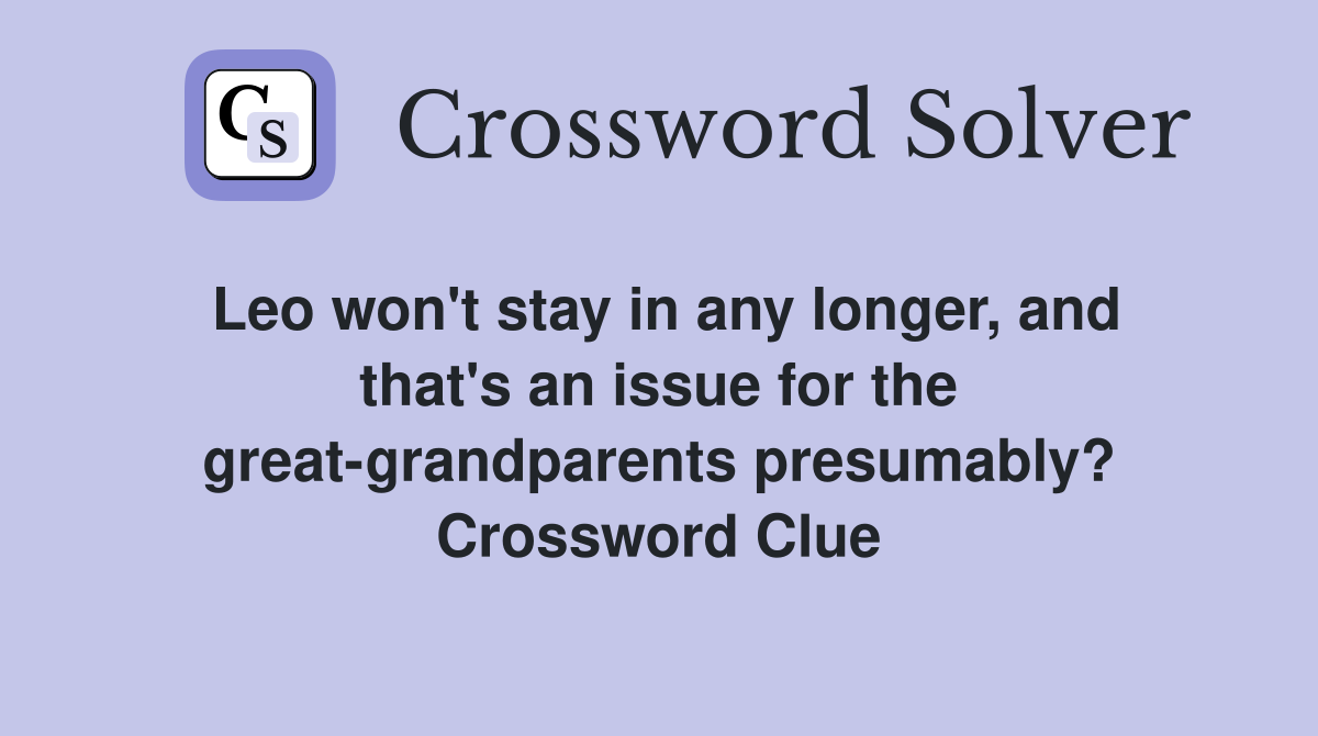 Leo won't stay in any longer, and that's an issue for the great-grandparents presumably? Crossword Clue
