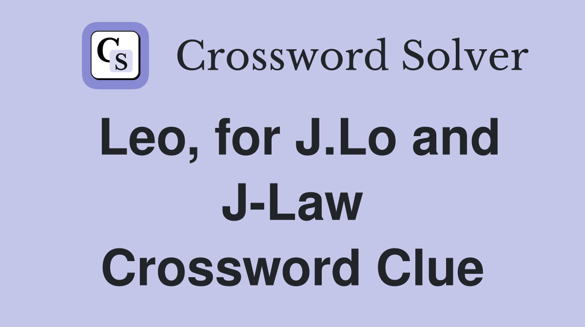 Leo, for J.Lo and J-Law Crossword Clue