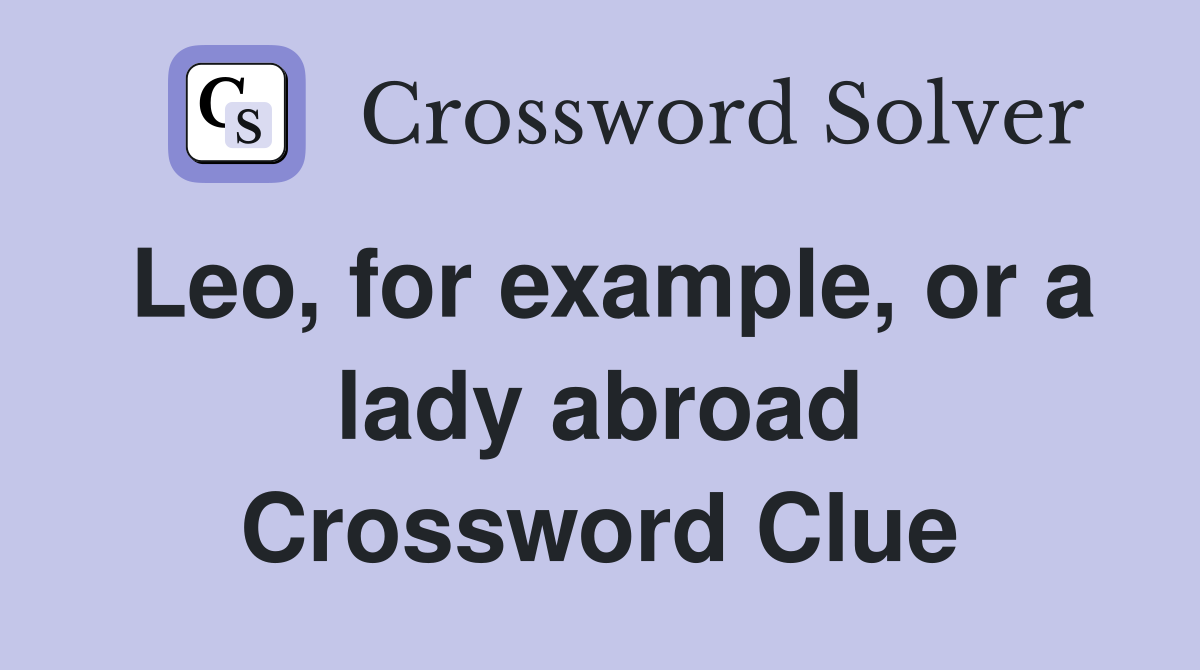 Leo, for example, or a lady abroad Crossword Clue