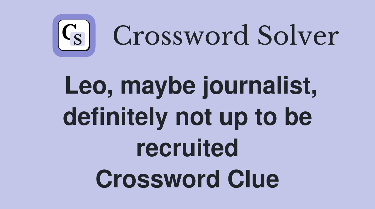 Leo, maybe journalist, definitely not up to be recruited Crossword Clue