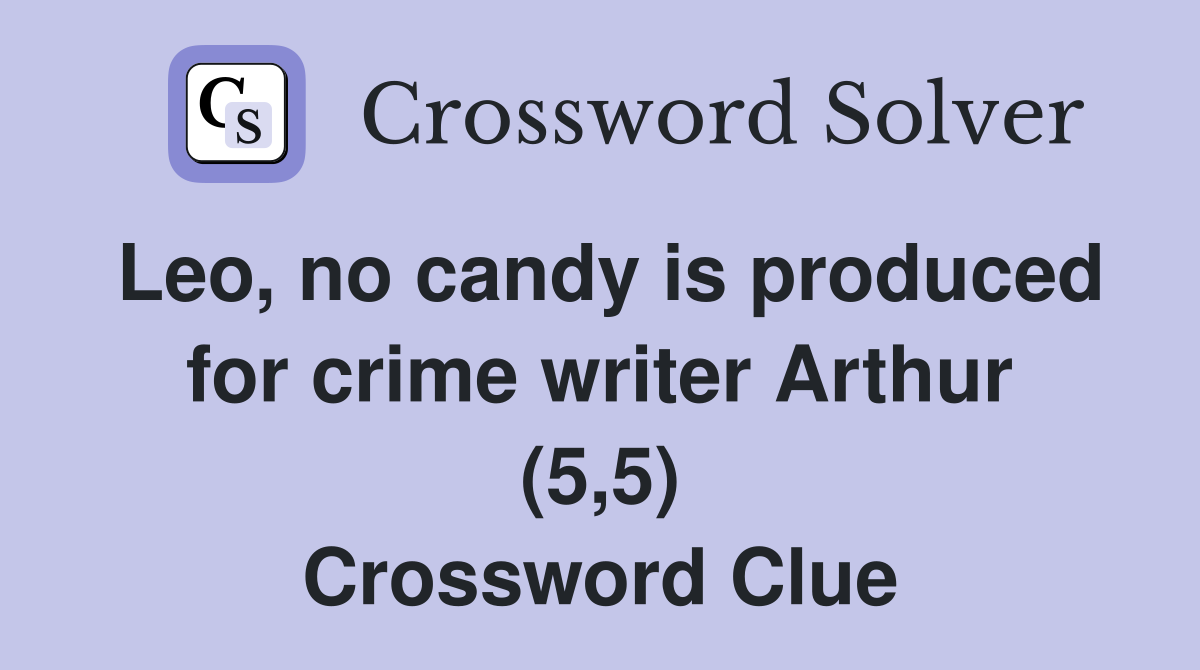 Leo, no candy is produced for crime writer Arthur (5,5) Crossword Clue