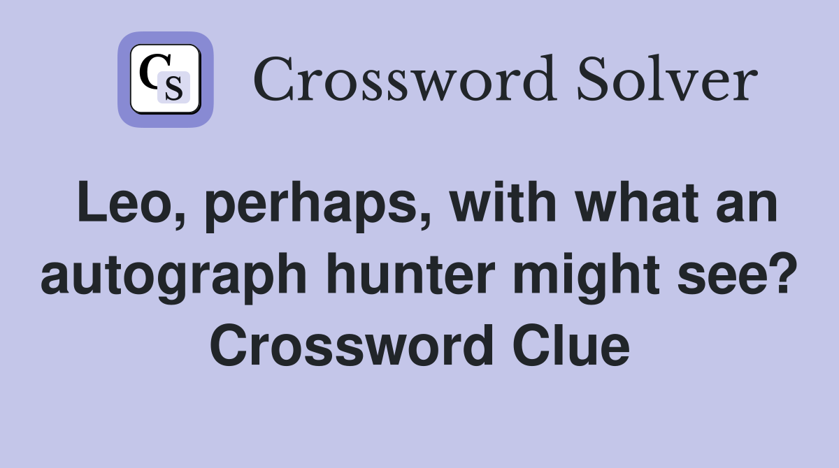 Leo, perhaps, with what an autograph hunter might see? Crossword Clue