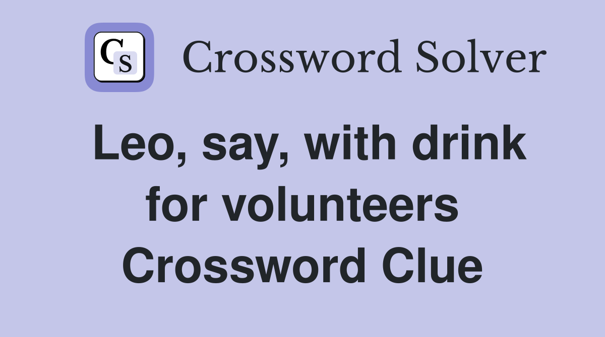 Leo, say, with drink for volunteers Crossword Clue