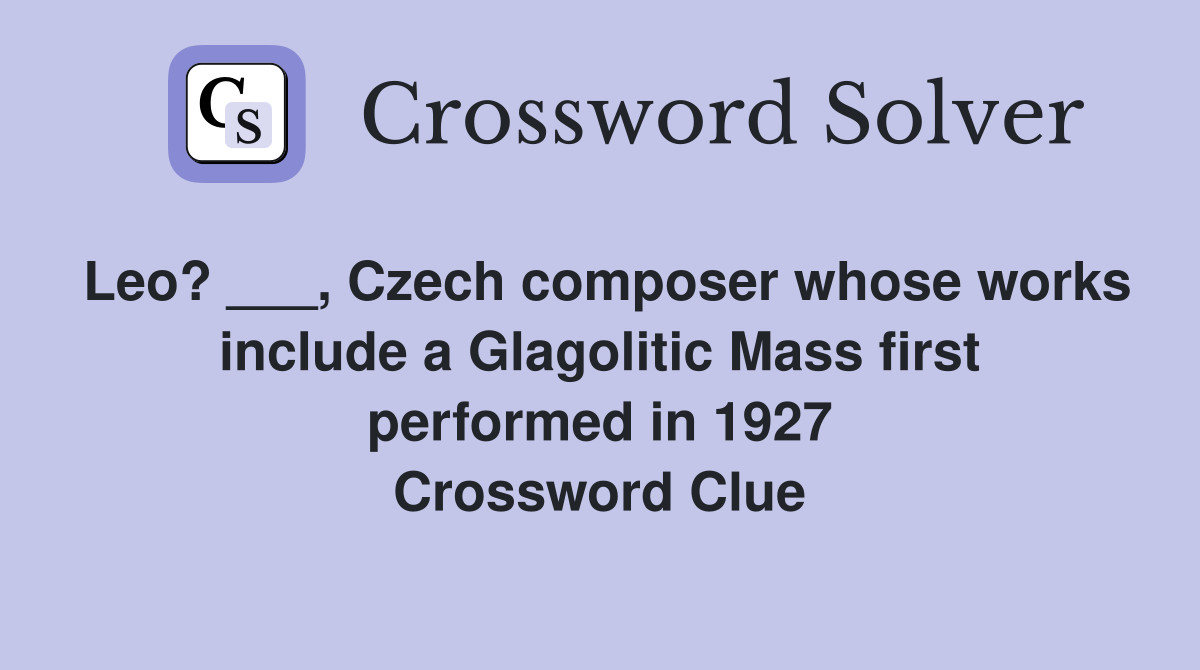 Leo? ___, Czech composer whose works include a Glagolitic Mass first performed in 1927 Crossword Clue