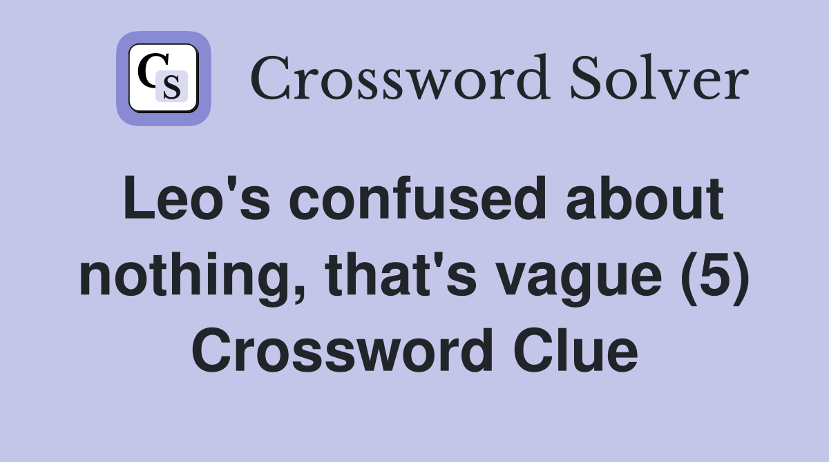 Leo's confused about nothing, that's vague (5) Crossword Clue