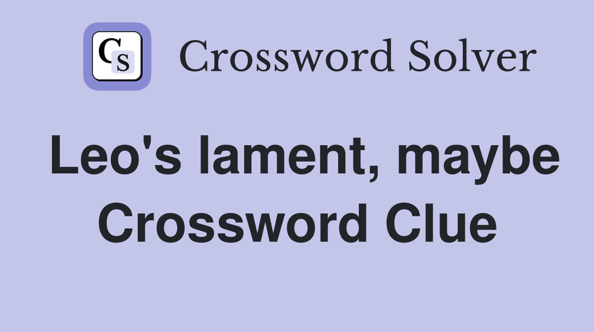 Leo's lament, maybe Crossword Clue