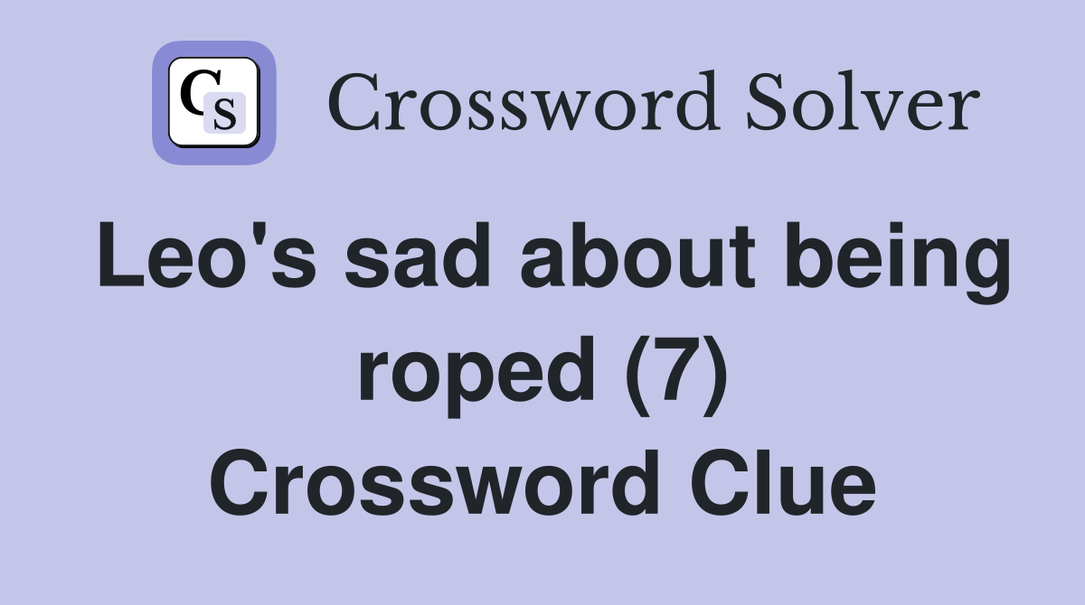 Leo's sad about being roped (7) Crossword Clue