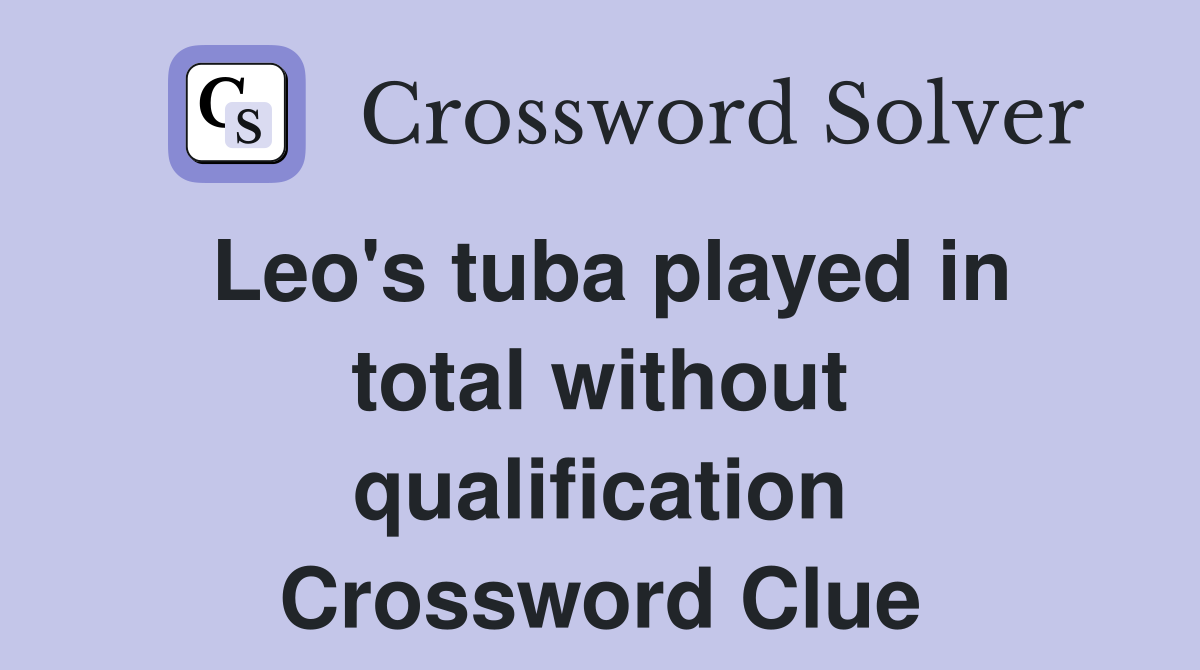 Leo's tuba played in total without qualification Crossword Clue