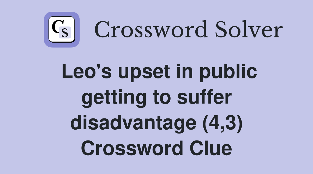 Leo's upset in public getting to suffer disadvantage (4,3) Crossword Clue