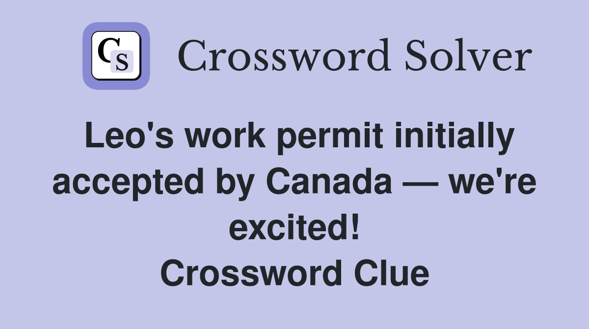 Leo's work permit initially accepted by Canada — we're excited! Crossword Clue